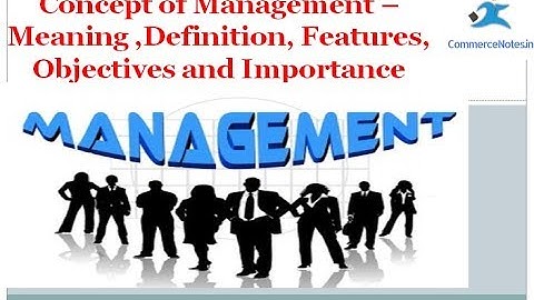 Concept of Management –Meaning ,Definition, Features, Objectives and Importance