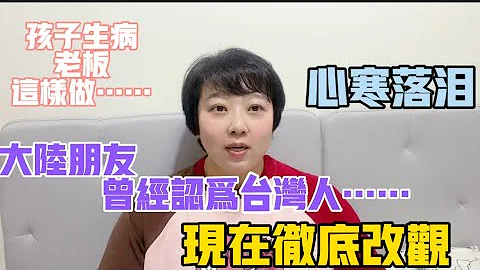 大陸朋友曾經認為台灣人……現在徹底改觀，原來台灣人很＊＊，孩子生病老闆卻這樣說，朋友心寒落淚，不如陌生人的關愛，做人差距太大了