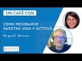 UN CAFÉ CON MIGUEL MORAN         Y COMO MEJORAMOS NUESTRA VIDA Y ACTITUD