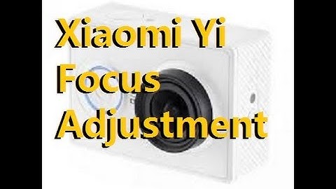 Xiaomi Yi focus adjustment