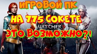 Игровой ПК на 775 сокете, это возможно?! Сборка и тестирование в в играх.