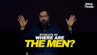 Romans #6 | Where are the Men?