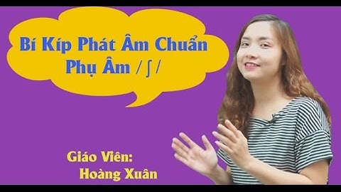 Bí kíp phát âm chuẩn phụ âm / ʃ / - Cô Hoàng Xuân