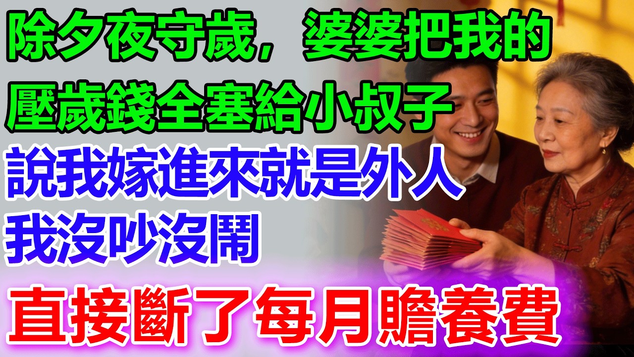除夕夜守歲，婆婆把我的壓歲錢全塞給小叔子，說我嫁進來就是外人，我沒吵沒鬧，直接斷了給婆家的每月贍養費