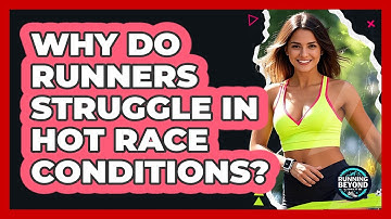 Why Do Runners Struggle In Hot Race Conditions? - Running Beyond Limits