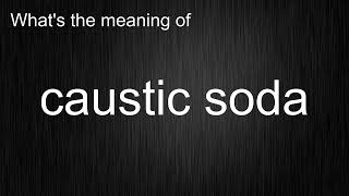 What's the meaning of caustic soda, How to pronounce caustic soda
