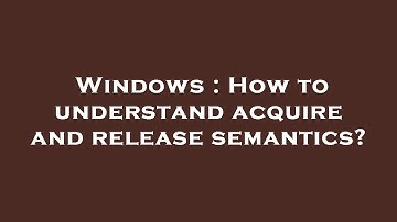 Windows : How to understand acquire and release semantics?