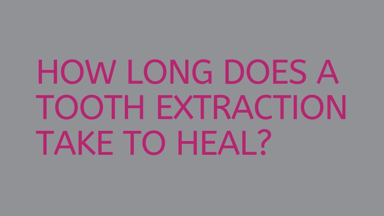 How Long Does A Tooth Extraction Take To Heal