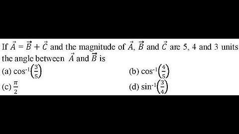 If 𝐴 = 𝐵+𝐶 and the magnitude of 𝐴 , 𝐵 and 𝐶 are 5, 4 and 3 units the angle between