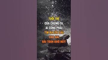 Tuổi trẻ của chúng ta ai cũng phải tìm ra lời giải cho hai bài toán khó này !