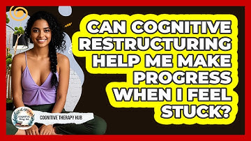 Can Cognitive Restructuring Help Me Make Progress When I Feel Stuck? - Cognitive Therapy Hub