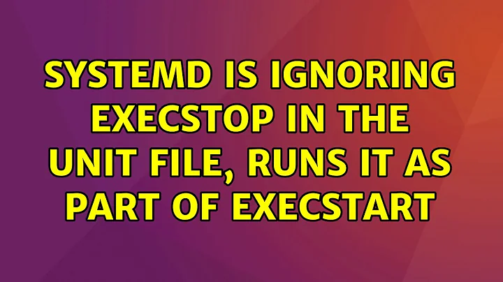 Ubuntu: systemd is ignoring ExecStop in the unit file, runs it as part of ExecStart (2 Solutions!!)