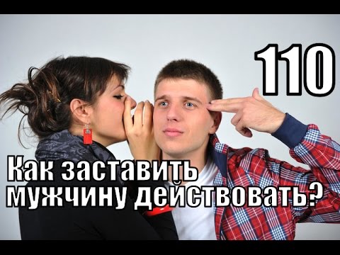 #110: Как ЗАСТАВИТЬ мужчину ДЕЙСТВОВАТЬ?