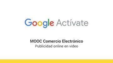 MOOC Comercio Electrónico - 6.9 - Publicidad online en vídeo - Google Actívate