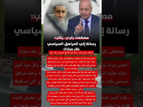 مصطفى بكري يكتب رسالة إلي المراهق السياسي علاء مبارك