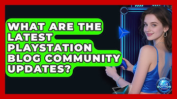 What Are The Latest PlayStation Blog Community Updates? - Blue Button Gaming