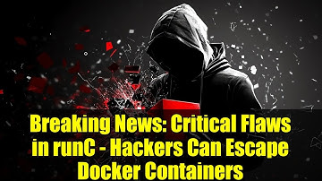Breaking News: Critical Flaws in runC - Hackers Can Escape Docker Containers