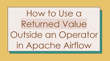 How to Use a Returned Value Outside an Operator in Apache Airflow