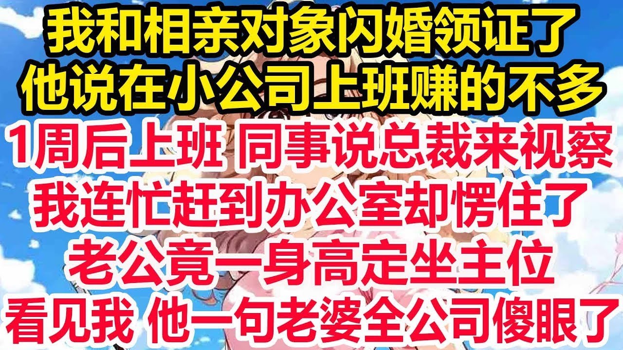 我和相亲对象闪婚领证了，他说在小公司上班赚的不多，1周后上班同事说总裁来视察，我连忙赶到办公室却愣住了，老公竟一身高定坐主位，看见我 后慌了神一句话我傻眼！