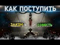 Как поступить? По закону или по совести?