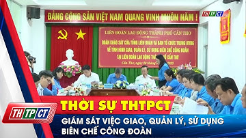Giám sát việc giao, quản lý, sử dụng biên chế công đoàn | Cần Thơ TV