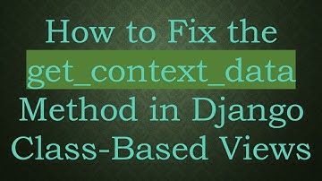 How to Fix the get_context_data Method in Django Class-Based Views