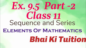 Ex. 9.5 Part-2 Class 11 Sequence and Series/ Elements of Mathematics/ Bhai Ki Tuition/ #cbse #hbse