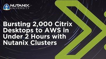 Bursting 2,000 Citrix Desktops to AWS in Under 2 Hours with Nutanix Clusters | Nutanix University