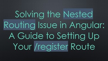 Solving the Nested Routing Issue in Angular: A Guide to Setting Up Your /register Route