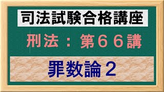 〔独学〕司法試験・予備試験合格講座　刑法（基本知識・論証パターン編）第６６講：罪数論２、包括一罪、混合包括一罪