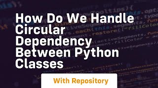 how do we handle circular dependency between python classes