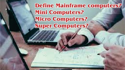 Define Mainframe computers?  | Mini Computers?  |  Micro Computers?  |  Super Computers?  |