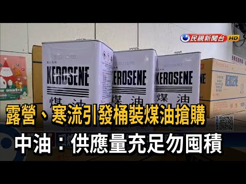 露營、寒流引發桶裝煤油搶購 中油：供應量充足勿囤積－民視新聞