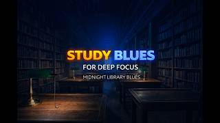 Study Blues for Deep Focus | Midnight Library Blues (1 Hour)