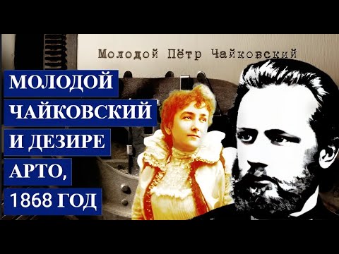 Молодой ЧАЙКОВСКИЙ и Дезире АРТО, 1868 год