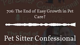 Pet Sitter Confessional - 706: The End of Easy Growth in Pet Care?