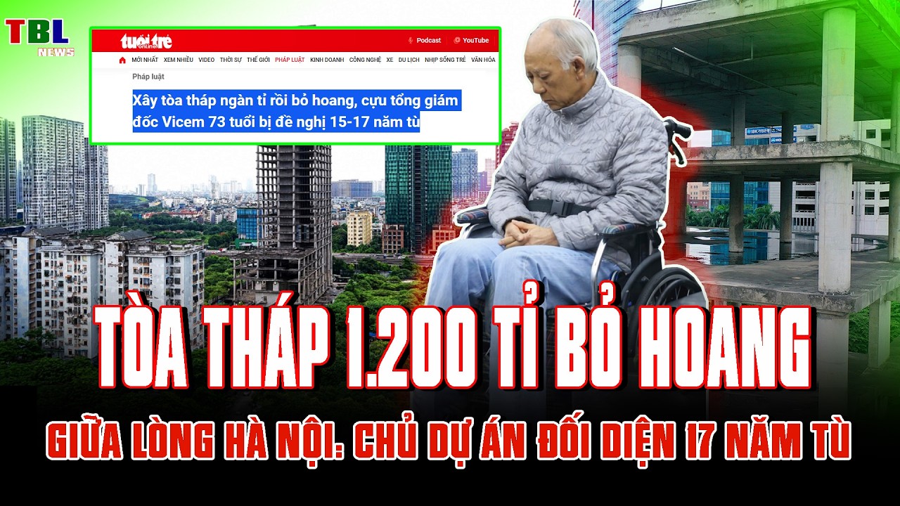 TÒA THÁP 1.200 TỈ BỎ HOANG giữa lòng Hà Nội: CHỦ DỰ ÁN ĐỐI DIỆN 17 NĂM TÙ