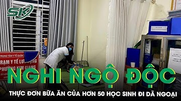 Vụ Hơn 50 Học Sinh Nghi Ngộ Độc Khi Đi Dã Ngoại: Thực Đơn Bữa Ăn Có Những Món Gì? | SKĐS
