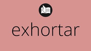 Que significa EXHORTAR • exhortar SIGNIFICADO • exhortar DEFINICIÓN • Que es EXHORTAR