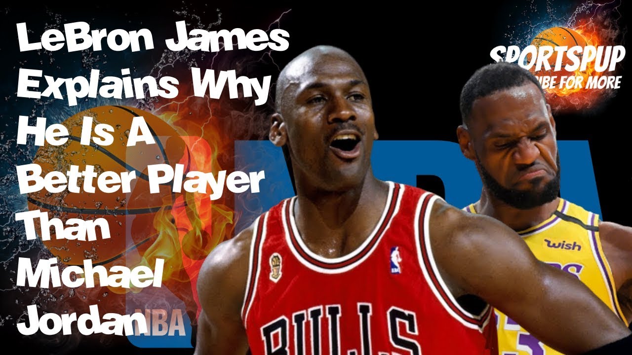 LeBron James Explains Why He Is A Better Player Than Michael Jordan