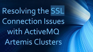 Resolving the SSL Connection Issues with ActiveMQ Artemis Clusters