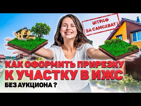 КАК УВЕЛИЧИТЬ ЗЕМЕЛЬНЫЙ УЧАСТОК в ИЖС, как оформить самозахват без АУКЦИОНА?