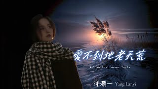 洋瀾一_ 愛不到地老天荒 A love that never lasts/愛就像風箏被你切斷了線, 我像書中某頁已被你翻了篇/動態歌詞・ Pinyin Lyrics・ 日本語訳・Eng.Sub.