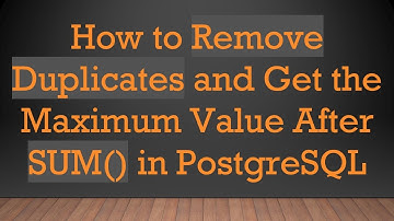How to Remove Duplicates and Get the Maximum Value After SUM() in PostgreSQL