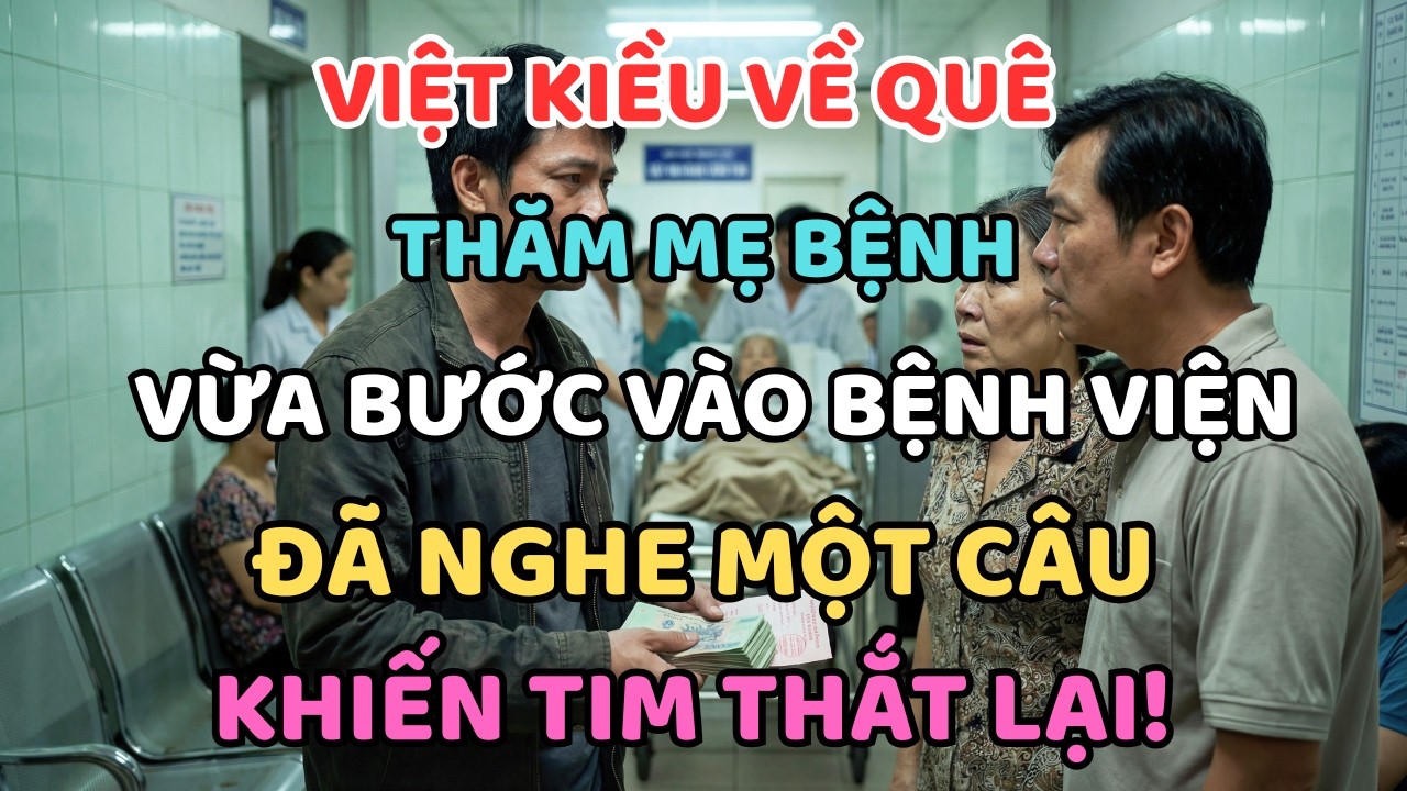 VIỆT KIỀU VỀ QUÊ THĂM MẸ BỆNH, VỪA BƯỚC VÀO BỆNH VIỆN ĐÃ NGHE MỘT CÂU KHIẾN TIM THẮT LẠI!