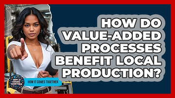 How Do Value-Added Processes Benefit Local Production? - How It Comes Together