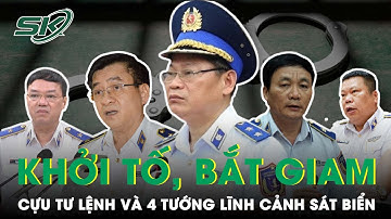 Chính Thức Khởi Tố, Bắt Giam Cựu Tư Lệnh Và 4 Tướng Lĩnh Của Lực Lượng Cảnh Sát Biển | SKĐS