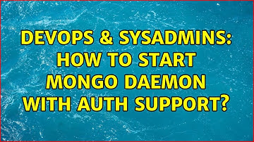 DevOps & SysAdmins: How to start Mongo daemon with auth support? (3 Solutions!!)