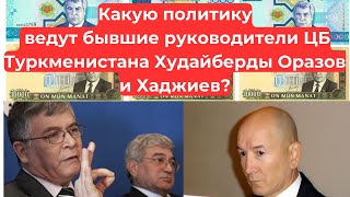 Какую политику ведут бывшие руководители ЦБ Туркменистана Худайберды Оразов и Хаджиев?