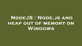 NodeJS : Node.js and heap out of memory on Windows